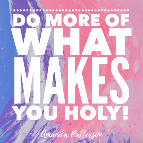 Do more of what makes you holy!